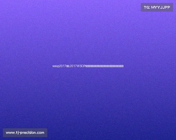 wsop2017赛事,2017WSOP世界扑克系列赛巅峰之战全球高手角逐金手链荣耀时刻纪实 wsop2017赛事,2017WSOP世界扑克系列赛巅峰之战全球高手角逐金手链荣耀时刻纪实